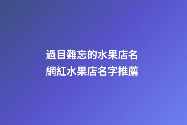過目難忘的水果店名 網紅水果店名字推薦